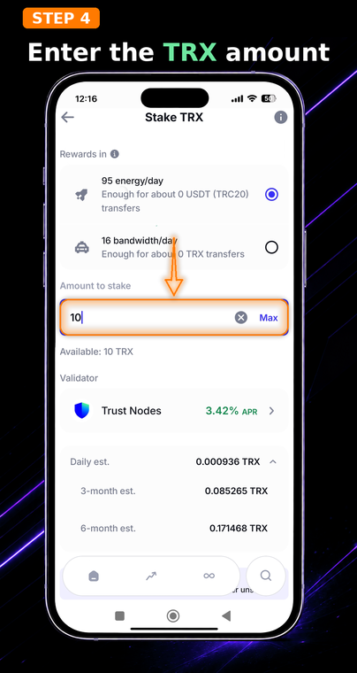 Enter the TRX amount. Input the number of coins you wish to stake, or tap "Max". Remember that the staked coins remain yours but are temporarily locked — you will not be able to sell or transfer them until the Unstake process is fully completed.