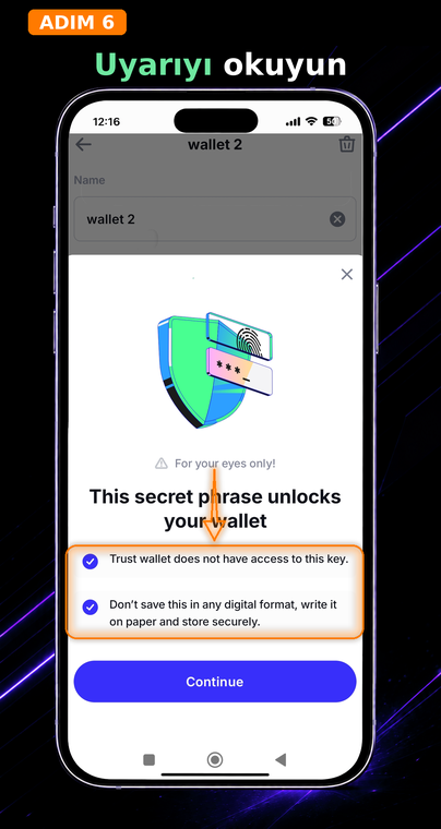 Uyarıyı okuyun. Trust Wallet güvenlik sistemi, riskleri anladığınızı onaylamanızı isteyecektir. Koşulları dikkatlice okuyun ve onay kutularını işaretleyin: Bu ifadeye sahip olan kişi fonlarınız üzerinde tam kontrole sahip olur.